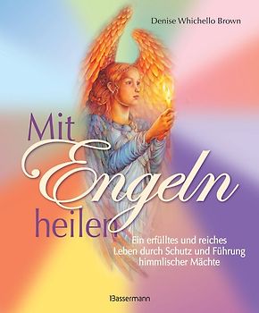 Mit Engeln heilen: Das Praxisbuch zur Kommunikation und Heilung durch die Kraft der Engel