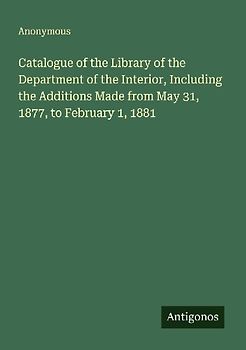 Catalogue of the Library of the Department of the Interior, Including the Additions Made from May 31, 1877, to February 1, 1881
