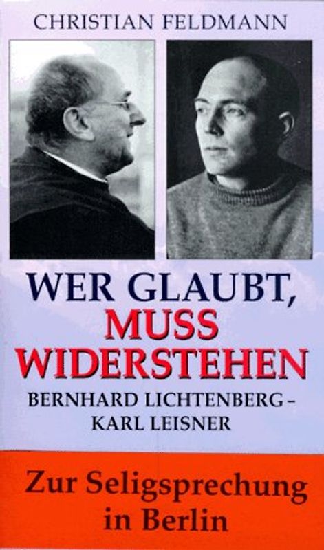 Wer glaubt, muss widerstehen. Bernhard Lichtenberg - Karl Leisner