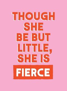 Though She Be But Little, She is Fierce