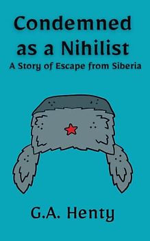 Condemned as a Nihilist: A Story of Escape from Siberia: A Historical Fiction Thriller Novel (Annotated)
