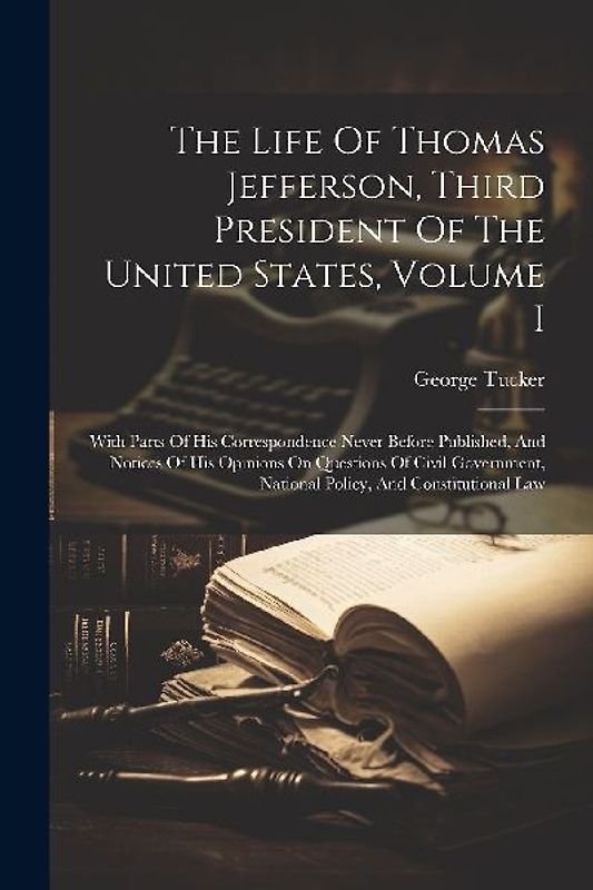 The Life Of Thomas Jefferson, Third President Of The United States, Volume I: With Parts Of His Correspondence Never Before Published, And Notices Of