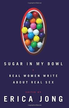Sugar in My Bowl: Real Women Write About Real Sex - Erica Jong