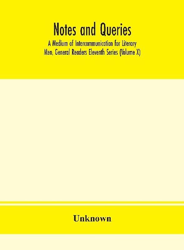 Notes And Queries; A Medium Of Intercommunication For Literary Men, General Readers Eleventh Series (Volume X)