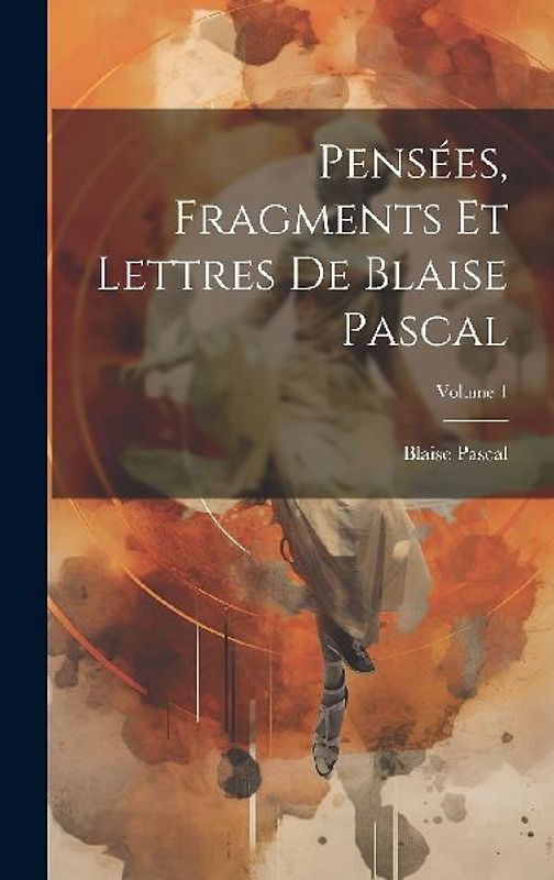 Pensées, Fragments Et Lettres De Blaise Pascal; Volume 1