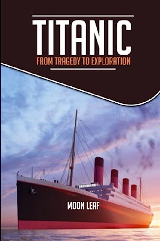TITANIC: FROM TRAGEDY TO EXPLORATION: A short handbook on the history of titanic