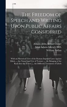 The Freedom of Speech and Writing Upon Public Affairs Considered: With an Historical View of the Roman Imperial Laws Against Libels ..., the Nature an