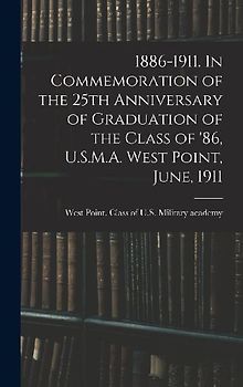 1886-1911. In Commemoration of the 25th Anniversary of Graduation of the Class of '86, U.S.M.A. West Point, June, 1911
