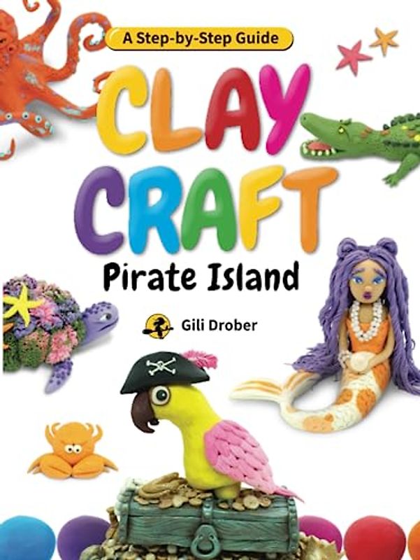 Clay Craft: Pirate Island: A Kid’s Step-by-Step Guide to Creating Their Own Pirate Island Using Modeling Clay, for Children Ages 6-13 (Clay Craft Books for Kids)