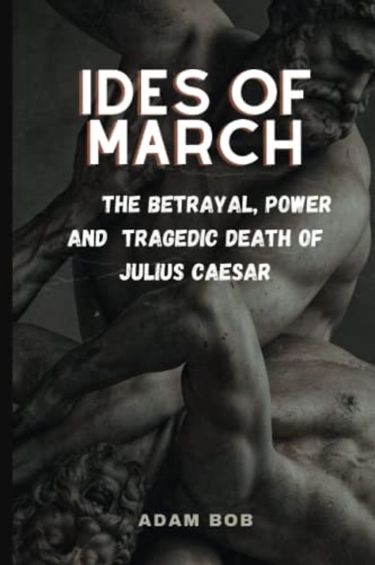 IDES OF MARCH:: The betrayal, power and tragedic death of Julius Caesar