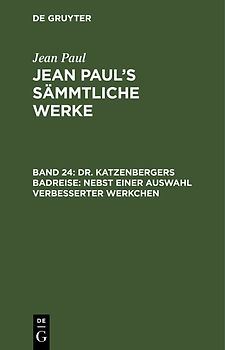 Jean Paul: Jean Paul’s Sämmtliche Werke / Dr. Katzenbergers Badreise; nebst einer Auswahl verbesserter Werkchen