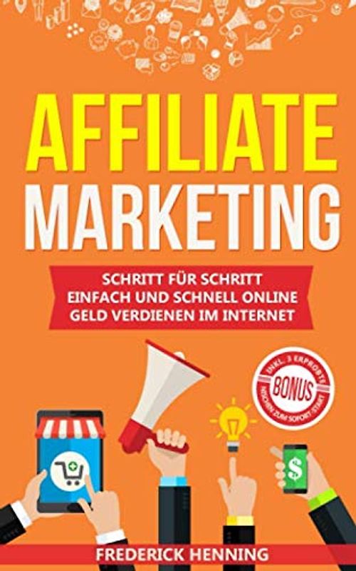 Affiliate Marketing: Schritt für Schritt einfach und schnell online Geld verdienen im Internet | Passives Einkommen aufbauen & finanziell frei werden | Inkl. 3 erprobte Nischen zum Sofort-Start