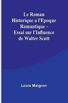 Le Roman Historique a l'Epoque Romantique - Essai sur l'Influence de Walter Scott