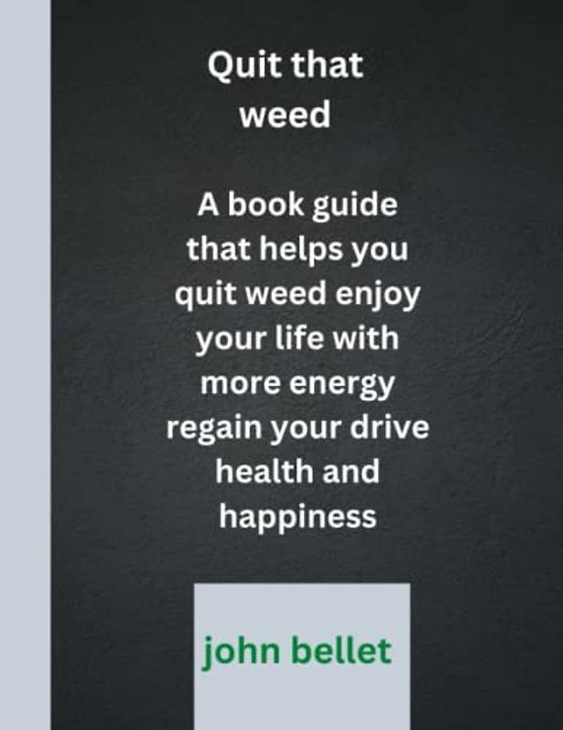 Quit that weed: A book guide that helps you quit weed enjoy your life with more energy regain your drive health and happiness