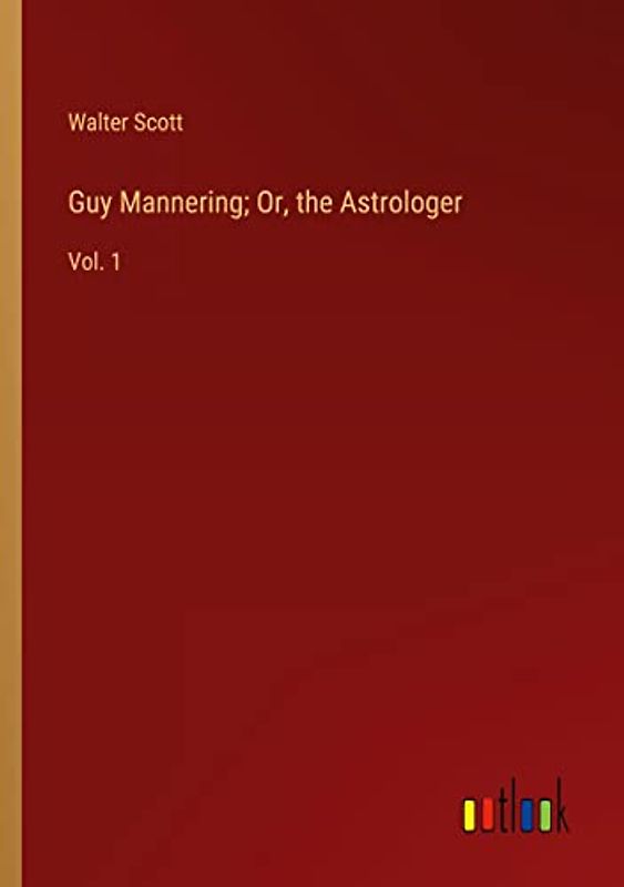 Guy Mannering; Or, the Astrologer: Vol. 1