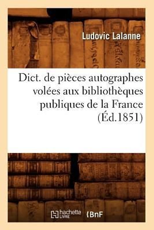 Dict. de Pièces Autographes Volées Aux Bibliothèques Publiques de la France (Éd.1851)