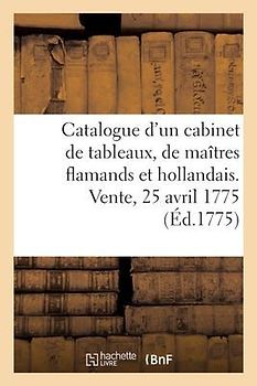 Catalogue d'Un Très Beau Cabinet de Tableaux, Presque Tous Des Plus Grands Maîtres Flamands