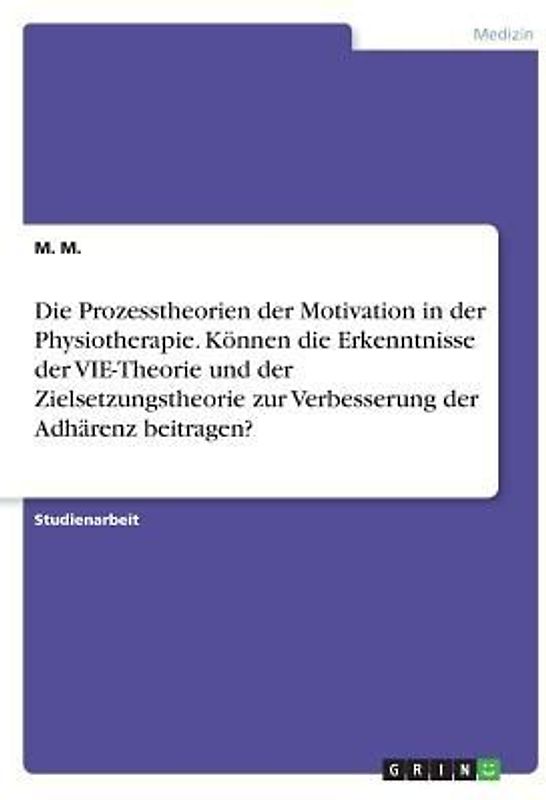 Die Prozesstheorien der Motivation in der Physiotherapie. Können die Erkenntnisse der VIE-Theorie und der Zielsetzungstheorie zur Verbesserung der Adhärenz beitragen?