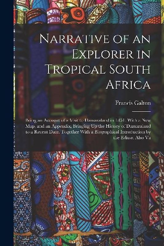 Narrative of an Explorer in Tropical South Africa: Being an Account of a Visit to Damaraland in 1851. With a New Map, and an Appendix, Bringing Up the