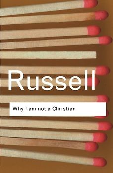 Why I am Not a Christian: And Other Essays on Religion and Related Subjects (Routledge Classics)