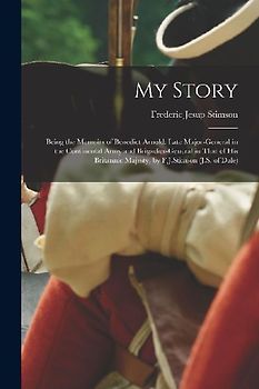 My Story: Being the Memoirs of Benedict Arnold: Late Major-general in the Continental Army and Brigadier-general in That of His