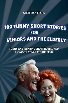 100 Funny Short Stories for Seniors and the Elderly: Funny and Inspiring Short Novels and Essays to Stimulate the Mind (Crazy Trivia Stories for Adults, Band 2)