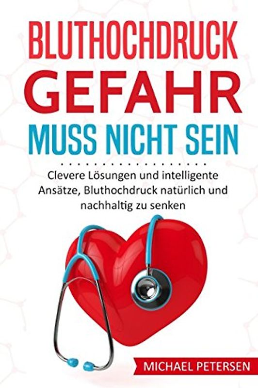 Bluthochdruck Gefahr muss nicht sein: Clevere Lösungen und intelligente Ansätze, Bluthochdruck natürlich und nachhaltig zu senken