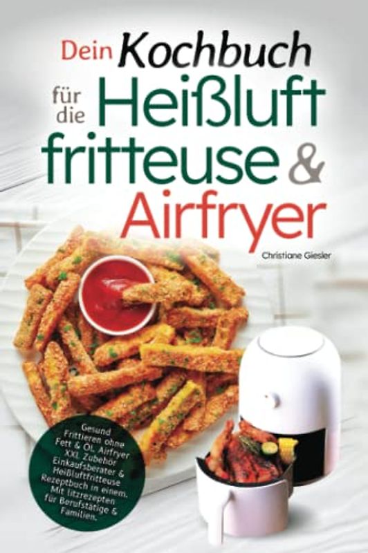 Dein Kochbuch für die Heißluftfritteuse & Airfryer: Gesund Frittieren ohne Fett & Öl. Airfryer XXL Zubehör Einkaufsberater & Heißluftfritteuse ... Blitzrezepten für Berufstätige & Familien.