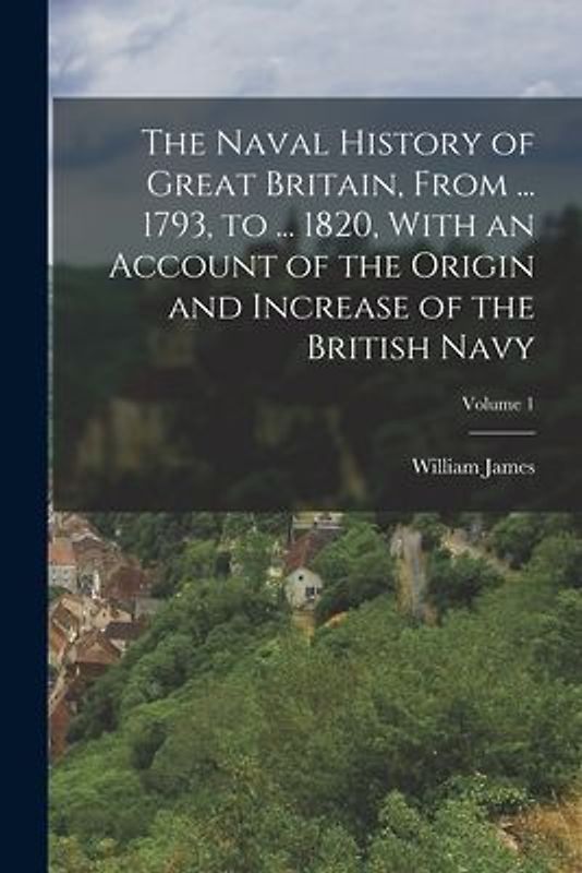 The Naval History of Great Britain, From ... 1793, to ... 1820, With an Account of the Origin and Increase of the British Navy; Volume 1