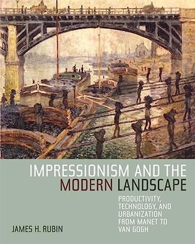 Impressionism and the Modern Landscape: Productivity, Technology, and Urbanization from Manet to Van Gogh