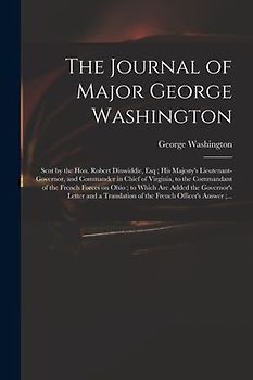 The Journal of Major George Washington: Sent by the Hon. Robert Dinwiddie, Esq; His Majesty's Lieutenant-governor, and Commander in Chief of Virginia,
