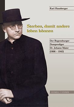 Sterben, damit andere leben können. Der Regensburger Domprediger Dr. Johann Maier (1906-1945)