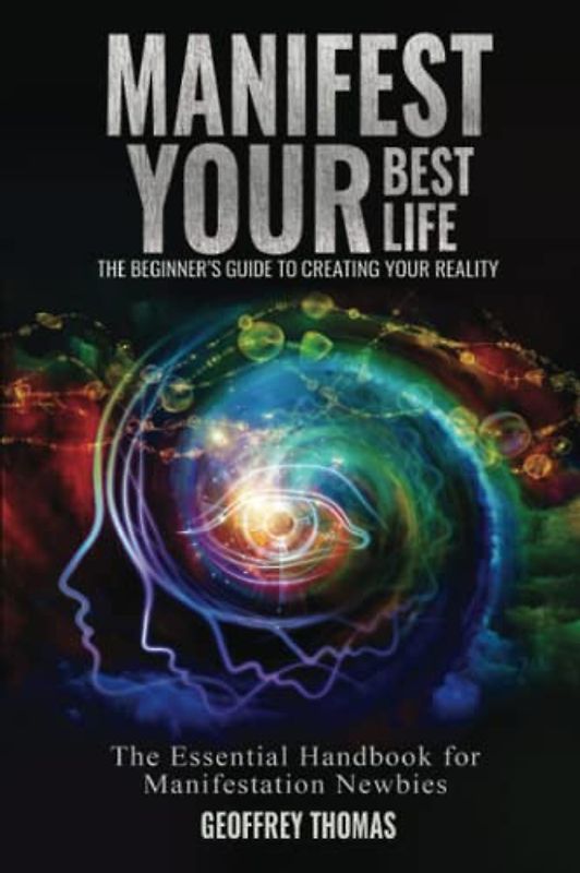 MANIFEST YOUR BEST LIFE THE BEGINNER'S GUIDE TO CREATING YOUR REALITY: The Essential Handbook for Manifestation Newbies