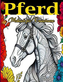 Pferd Malbuch für Erwachsene: Entspanne dich, Schalte ab und Finde dein Inneres Kind durch die Kunst des Ausmalens mit diesem Pferde-Ausmalbuch für Erwachsene