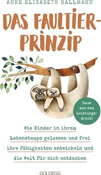 Das Faultier-Prinzip. Wie Kinder in ihrem Lebenstempo gelassen und frei ihre Fähigkeiten entwickeln und die Welt für sich entdecken. Kinder stärken und unterstützen – ganz ohne Leistungsdruck!