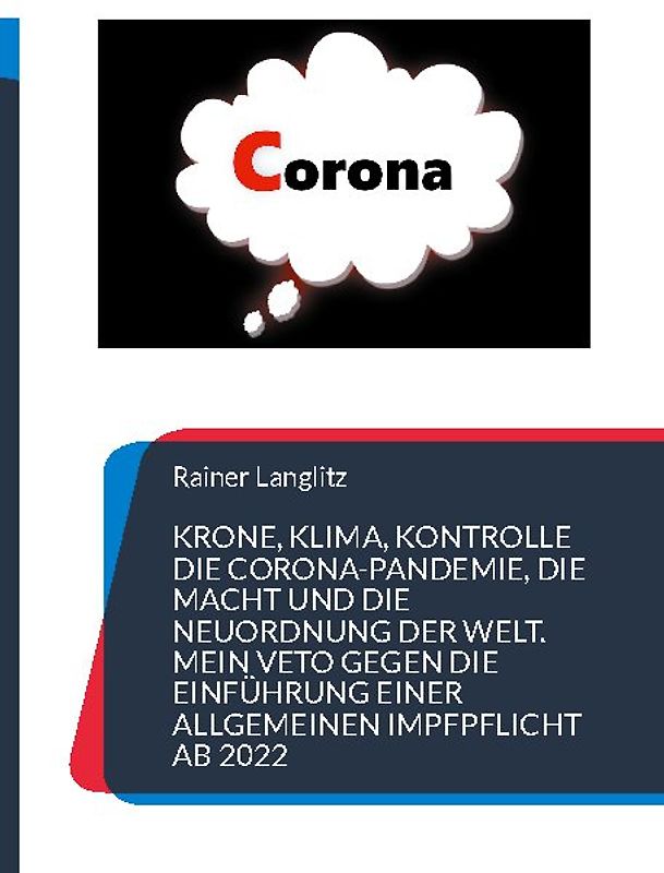 Krone, Klima, Kontrolle Die Corona-Pandemie, die Macht und die Neuordnung der Welt. Mein Veto gegen die Einführung einer Allgemeinen Impfpflicht ab 2022