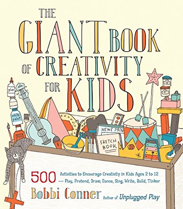 The Giant Book of Creativity for Kids: 500 Activities to Encourage Creativity in Kids Ages 2 to 12--Play, Pretend, Draw, Dance, Sing, Write, Build, Tinker