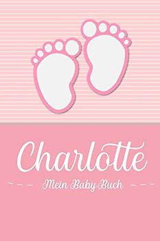 Charlotte - Mein Baby-Buch: Personalisiertes Baby Buch für Charlotte, als Geschenk, Tagebuch und Album, für Text, Bilder, Zeichnungen, Photos, ...
