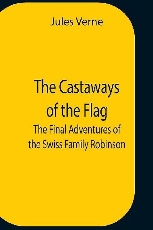 The Castaways Of The Flag; The Final Adventures Of The Swiss Family Robinson