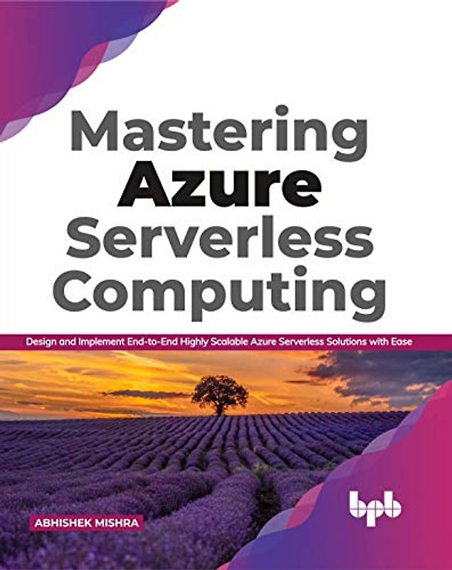 Mastering Azure Serverless Computing: Design and Implement End-to-End Highly Scalable Azure Serverless Solutions with Ease