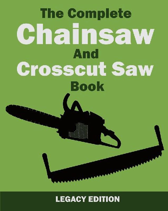The Complete Chainsaw and Crosscut Saw Book (Legacy Edition)