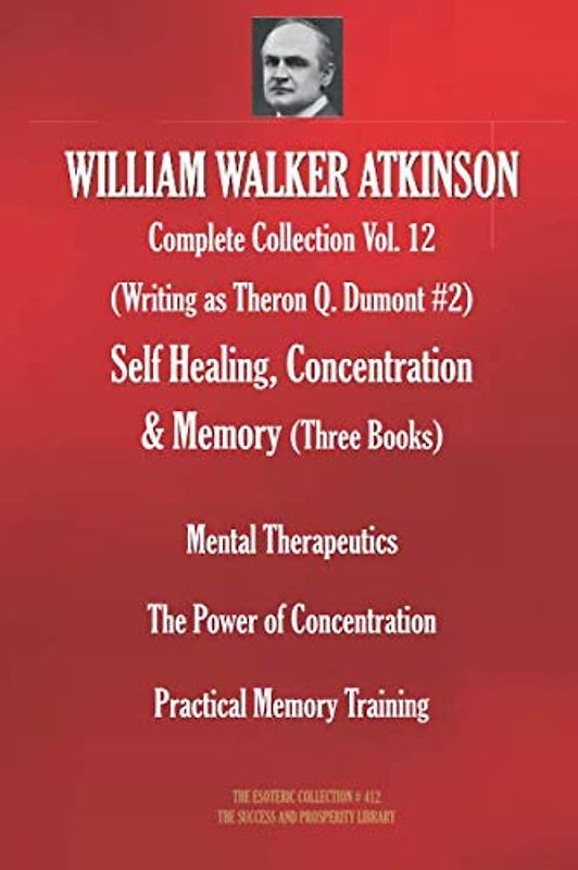 WILLIAM WALKER ATKINSON Complete Collection Vol. 12. (Writing as Theron Q. Dumont #2) Self Healing, Concentration & Memory (Three Books) (The Esoteric Collection, Band 412)