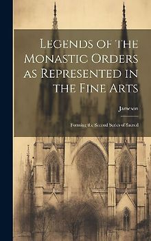 Legends of the Monastic Orders as Represented in the Fine Arts: Forming the Second Series of Sacred