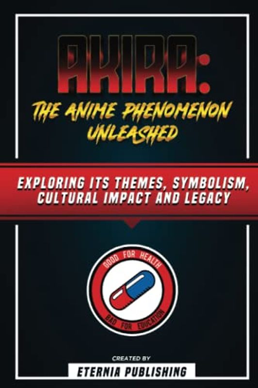 Akira - The Anime Phenomenon Unleashed: Exploring Its Themes, Symbolism, Cultural Impact And Legacy
