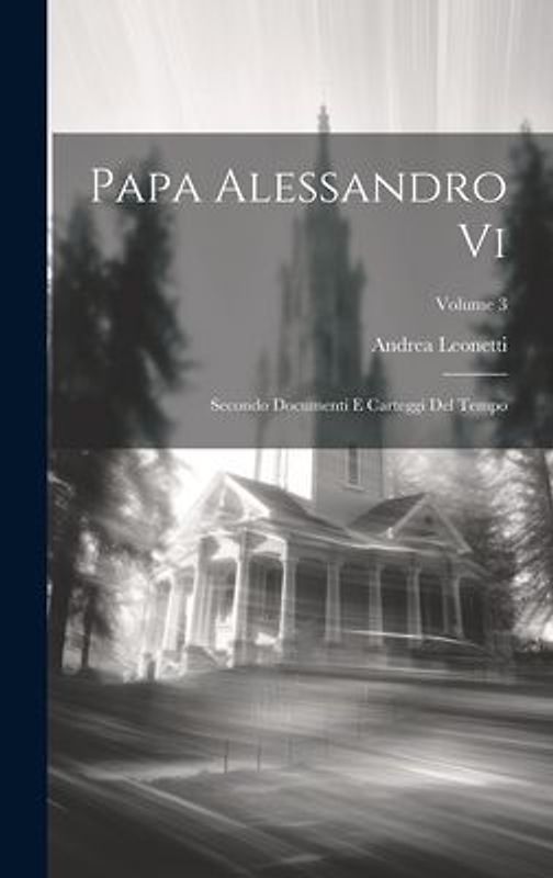 Papa Alessandro Vi: Secondo Documenti E Carteggi Del Tempo; Volume 3
