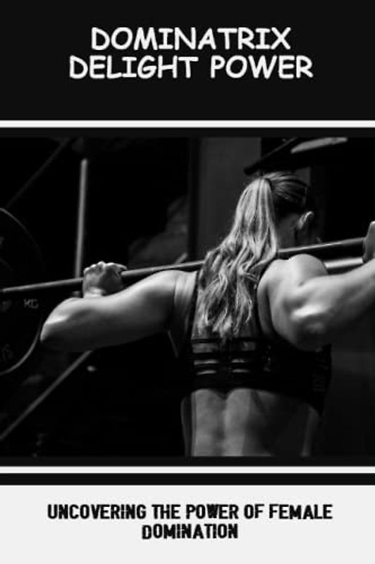 Dominatrix Delight Power: Uncovering The Power Of Female Domination