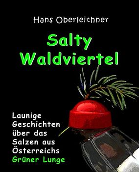 Salty Waldviertel: Launige Geschichten über das Salzen aus Österreichs Grüner Lunge
