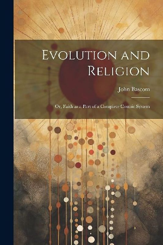Evolution and Religion; or, Faith as a Part of a Complete Cosmic System