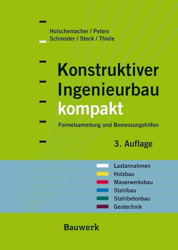 Konstruktiver Ingenieurbau kompakt. Formelsammlung, Querschnittswerte und Bemessungshilfen für die Bereiche: Lastannahmen, Holzbau, Mauerwerksbau, Stahlbau, Stahlbetonbau, Geotechnik