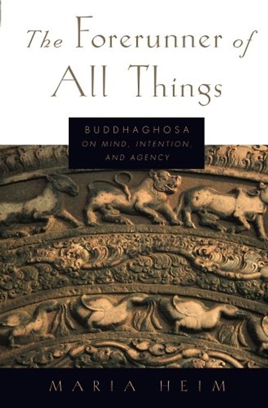 The Forerunner of All Things: Buddhaghosa On Mind, Intention, And Agency - Heim, Maria